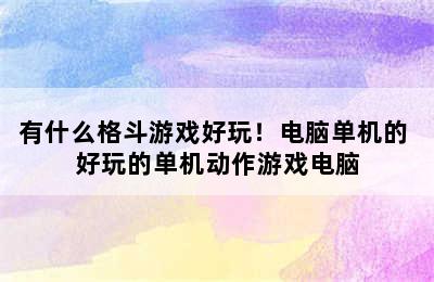 有什么格斗游戏好玩！电脑单机的 好玩的单机动作游戏电脑